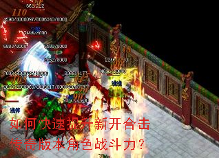 如何快速提升新开合击传奇版本角色战斗力? 如何快速提升新开合击传奇版本角色战斗力?