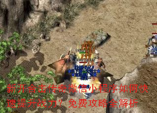 新开合击传奇微信小程序如何快速提升战力?免费攻略全解析 新开合击传奇微信小程序如何快速提升战力?免费攻略全解析