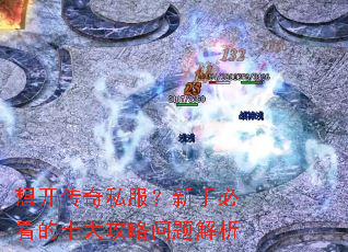 想开传奇私服?新手必看的十大攻略问题解析 想开传奇私服?新手必看的十大攻略问题解析