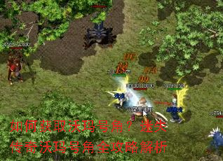如何获取沃玛号角?迷失传奇沃玛号角全攻略解析 如何获取沃玛号角?迷失传奇沃玛号角全攻略解析