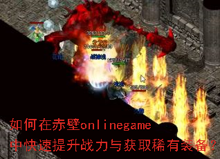 如何在赤壁onlinegame中快速提升战力与获取稀有装备? 如何在赤壁onlinegame中快速提升战力与获取稀有装备?