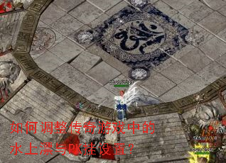 如何调整传奇游戏中的水上漂与PK挂设置? 如何调整传奇游戏中的水上漂与PK挂设置?