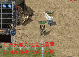 传奇开服为何遭遇黑屏?问题解析与解决攻略 传奇开服为何遭遇黑屏?问题解析与解决攻略
