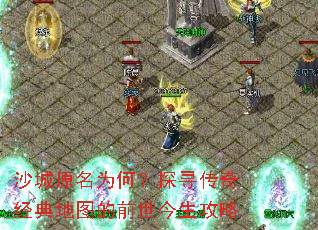 沙城原名为何?探寻传奇经典地图的前世今生攻略 沙城原名为何?探寻传奇经典地图的前世今生攻略