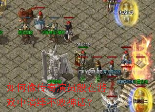 如何像传奇演员般在游戏中演绎不败神话? 如何像传奇演员般在游戏中演绎不败神话?