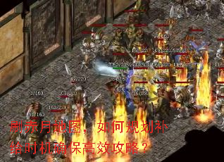 刷赤月地图,如何规划补给时机确保高效攻略? 刷赤月地图,如何规划补给时机确保高效攻略?