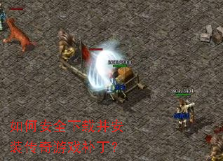 如何安全下载并安装传奇游戏补丁? 如何安全下载并安装传奇游戏补丁?