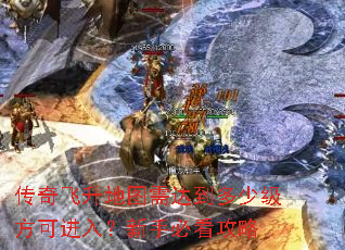 传奇飞升地图需达到多少级方可进入?新手必看攻略 传奇飞升地图需达到多少级方可进入?新手必看攻略