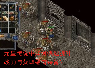 元皇传说中如何快速提升战力与获取稀有装备? 元皇传说中如何快速提升战力与获取稀有装备?