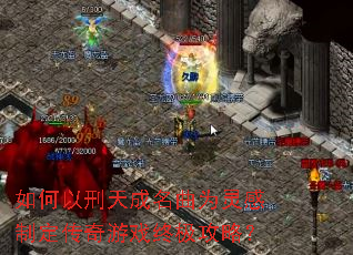 如何以刑天成名曲为灵感制定传奇游戏终极攻略? 如何以刑天成名曲为灵感制定传奇游戏终极攻略?
