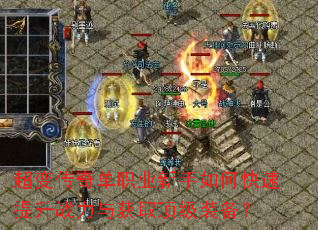 超变传奇单职业新手如何快速提升战力与获取顶级装备? 超变传奇单职业新手如何快速提升战力与获取顶级装备?