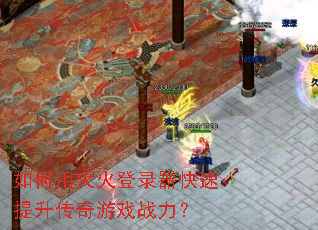 如何用火火登录器快速提升传奇游戏战力? 如何用火火登录器快速提升传奇游戏战力?