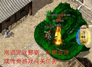刚追完这部剧,如何设计成传奇游戏闯关任务? 刚追完这部剧,如何设计成传奇游戏闯关任务?