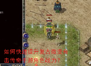 如何快速提升复古微变合击传奇手游角色战力? 如何快速提升复古微变合击传奇手游角色战力?