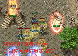 如何用if语句和case语句编写传奇游戏攻略? 如何用if语句和case语句编写传奇游戏攻略?