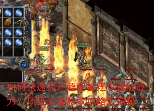 如何快速提升超变雷霆攻速版战力?顶级装备获取攻略大揭秘 如何快速提升超变雷霆攻速版战力?顶级装备获取攻略大揭秘
