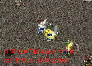 如何快速下载斗破苍穹单机版?新手入门攻略全解析 如何快速下载斗破苍穹单机版?新手入门攻略全解析