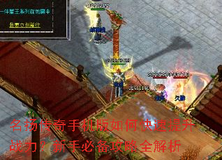 名扬传奇手机版如何快速提升战力?新手必备攻略全解析 名扬传奇手机版如何快速提升战力?新手必备攻略全解析