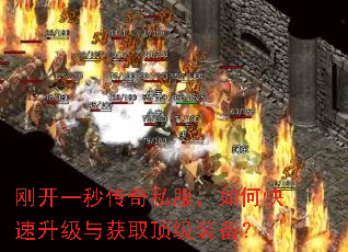 刚开一秒传奇私服,如何快速升级与获取顶级装备? 刚开一秒传奇私服,如何快速升级与获取顶级装备?