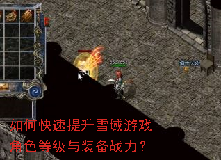如何快速提升雪域游戏角色等级与装备战力? 如何快速提升雪域游戏角色等级与装备战力?