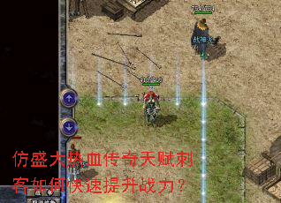 仿盛大热血传奇天赋刺客如何快速提升战力? 仿盛大热血传奇天赋刺客如何快速提升战力?