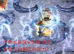 传奇装备强化到底有多关键?如何提升战力? 传奇装备强化到底有多关键?如何提升战力?