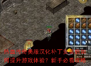 热血传奇美服汉化补丁安装后如何提升游戏体验?新手必看攻略 热血传奇美服汉化补丁安装后如何提升游戏体验?新手必看攻略