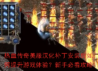 热血传奇美服汉化补丁安装后如何提升游戏体验?新手必看攻略 热血传奇美服汉化补丁安装后如何提升游戏体验?新手必看攻略
