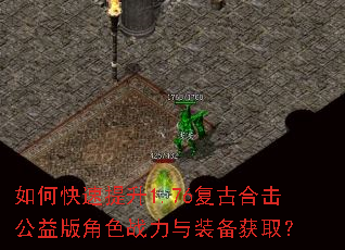如何快速提升1.76复古合击公益版角色战力与装备获取? 如何快速提升1.76复古合击公益版角色战力与装备获取?