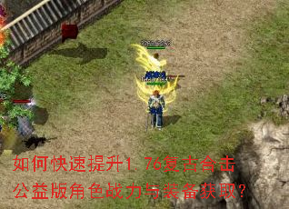 如何快速提升1.76复古合击公益版角色战力与装备获取? 如何快速提升1.76复古合击公益版角色战力与装备获取?