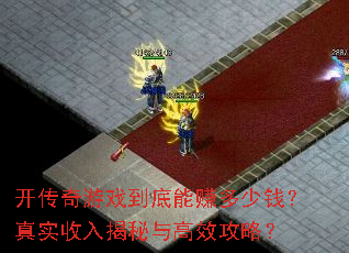 开传奇游戏到底能赚多少钱?真实收入揭秘与高效攻略? 开传奇游戏到底能赚多少钱?真实收入揭秘与高效攻略?