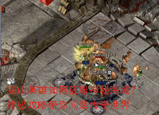 凉山英雄如何征服神秘海域?终极攻略带你闯荡传奇世界 凉山英雄如何征服神秘海域?终极攻略带你闯荡传奇世界