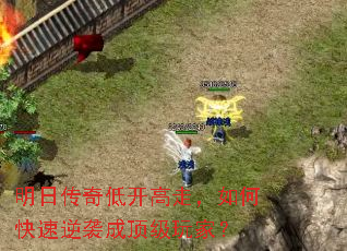 明日传奇低开高走,如何快速逆袭成顶级玩家? 明日传奇低开高走,如何快速逆袭成顶级玩家?
